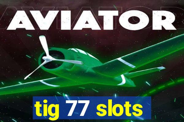 tig 77 slots